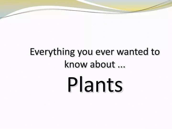 everything you ever wanted to know about plants