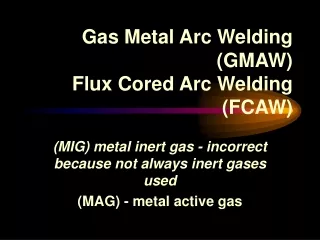 Gas Metal Arc Welding (GMAW)  Flux Cored Arc Welding (FCAW)