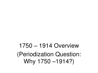 1750 – 1914 Overview (Periodization Question: Why 1750 –1914?)