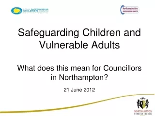 Safeguarding Children and Vulnerable Adults  What does this mean for Councillors in Northampton?
