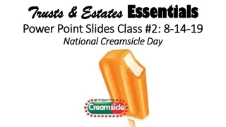 Trusts &amp; Estates  Essentials Power Point Slides Class #2: 8-14-19 National Creamsicle Day