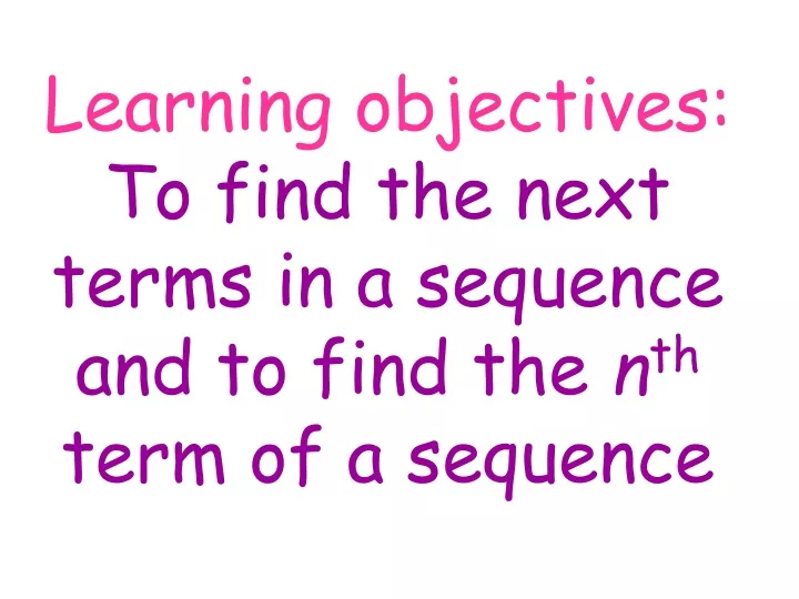 learning objectives to find the next terms in a sequence and to find the n th term of a sequence