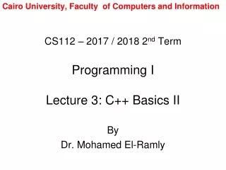 CS112 – 2017 / 2018 2 nd  Term Programming I Lecture 3: C++ Basics II