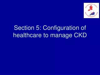 Section 5: Configuration of healthcare to manage CKD