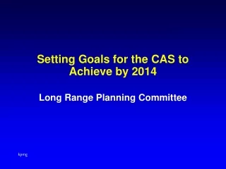 Setting Goals for the CAS to Achieve by 2014