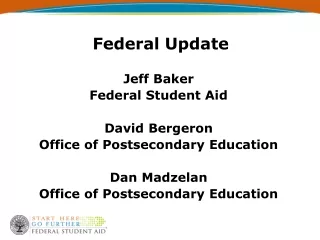 Federal Update Jeff Baker Federal Student Aid David Bergeron Office of Postsecondary Education