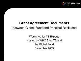 Grant Agreement Documents (between Global Fund and Principal Recipient) Workshop for TB Experts