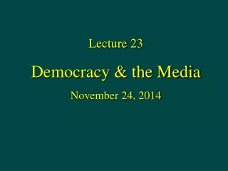 Lecture 23 Democracy &amp; the Media November 24, 2014