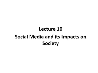 Lecture 10 Social Media and its Impacts on Society
