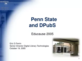 Penn State and DPubS Educause 2005 Eric G Ferrin Senior Director Digital Library Technologies