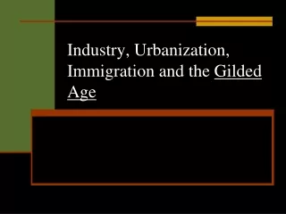 Industry, Urbanization, Immigration and the  Gilded Age