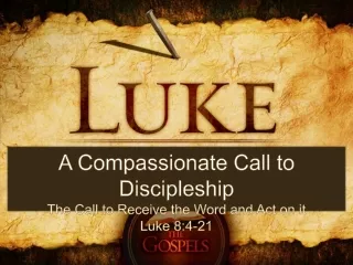 A Compassionate Call to Discipleship The Call to Receive the Word and Act on it Luke 8:4-21
