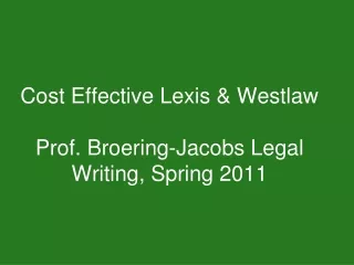 Cost Effective Lexis &amp; Westlaw Prof. Broering-Jacobs Legal Writing, Spring 2011