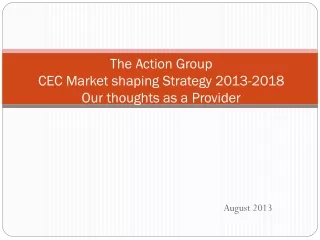 The Action Group CEC Market shaping Strategy 2013-2018 Our thoughts as a Provider