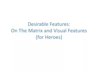 Desirable Features:  On The Matrix and Visual Features (for Heroes)