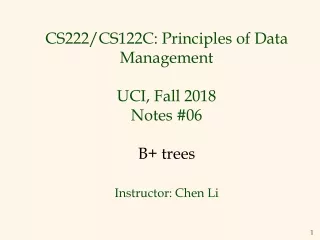 CS222 /CS122C : Principles of Data Management UCI, Fall 2018 Notes # 06 B+ trees