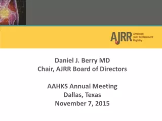Daniel J . Berry MD Chair, AJRR Board of Directors AAHKS Annual Meeting Dallas, Texas