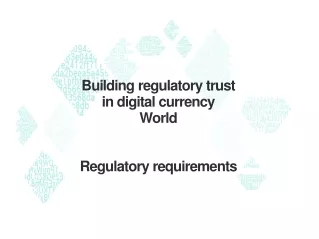 Building  regulatory trust in  digital currency World Regulatory  requirements