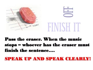 Pass the eraser. When the music stops – whoever has the eraser must finish the sentence….