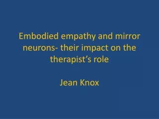 Embodied empathy and mirror neurons- their impact on the therapist’s role Jean Knox