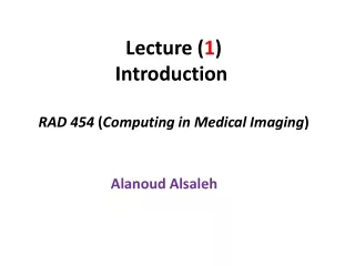 Lecture ( 1 ) Introduction  RAD 454  ( Computing in Medical Imaging )