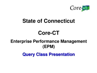 State of Connecticut Core-CT Enterprise Performance Management (EPM) Query Class Presentation