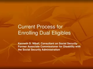 Current Process for Enrolling Dual Eligibles Kenneth D. Nibali, Consultant on Social Security