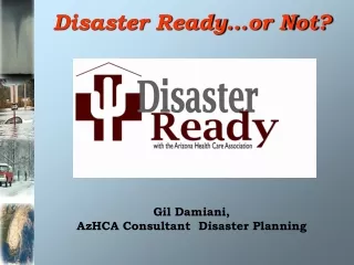 Disaster Ready…or Not? Gil Damiani,  AzHCA  Consultant  Disaster  Planning