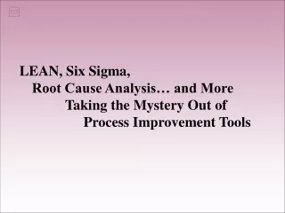 LEAN, Six Sigma,  	Root Cause Analysis… and More