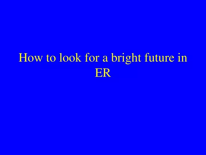 how to look for a bright future in er