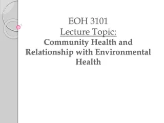 EOH 3101 Lecture Topic: Community Health and Relationship with Environmental Health