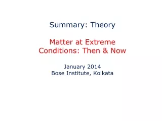 Summary: Theory Matter at Extreme Conditions: Then &amp; Now January 2014 Bose Institute, Kolkata
