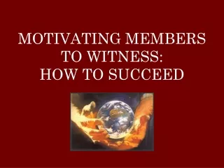 MOTIVATING MEMBERS TO WITNESS: HOW TO SUCCEED