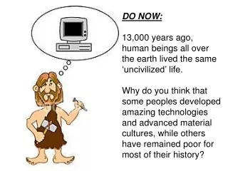 DO NOW: 13,000 years ago, human beings all over the earth lived the same ‘uncivilized’ life.