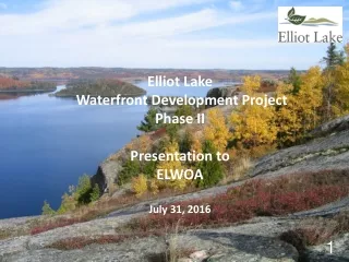 Elliot Lake  Waterfront Development Project Phase II Presentation to  ELWOA July 31, 2016