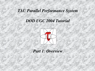 TAU Parallel Performance System DOD UGC 2004 Tutorial Part 1: Overview