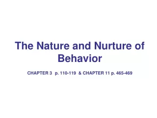 The Nature and Nurture of Behavior CHAPTER 3 p. 110-119  &amp; CHAPTER 11 p. 465-469