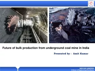 Future of bulk production from underground coal mine in India Presented by :   Amit  Kumar
