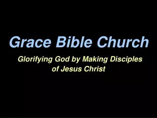 Grace Bible Church Glorifying God by Making Disciples  of Jesus Christ