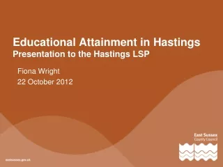 Educational Attainment in Hastings Presentation to the Hastings LSP