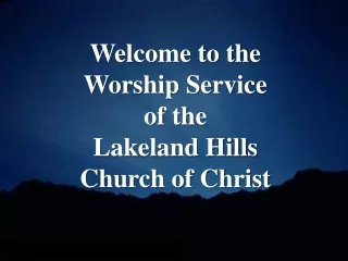Welcome to the  Worship Service  of the  Lakeland Hills  Church of Christ
