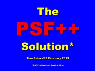 The  PSF++  Solution* Tom Peters/19 February 2015 *PSF/Professional Service Firm