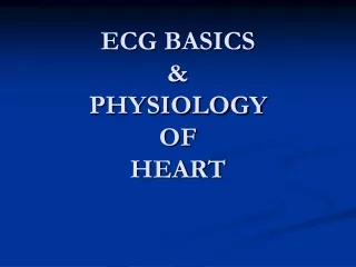 ECG BASICS &amp; PHYSIOLOGY OF HEART