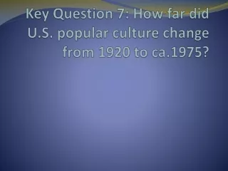 Key Question 7: How far did U.S. popular culture change from 1920 to ca.1975?