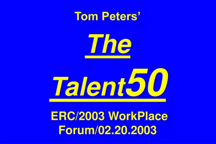 tom peters the talent 50 erc 2003 workplace forum 02 20 2003