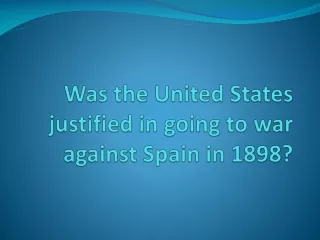 Was the United States justified in going to war against Spain in 1898?