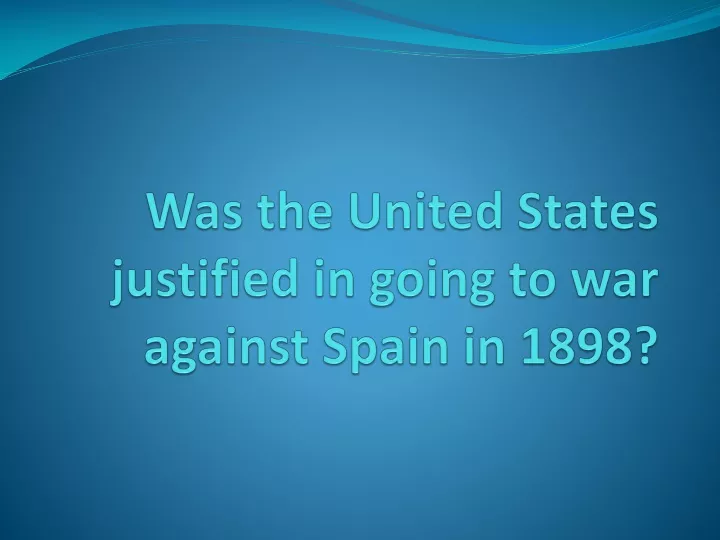 was the united states justified in going to war against spain in 1898