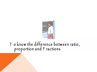 To know the difference between ratio, proportion and Fractions