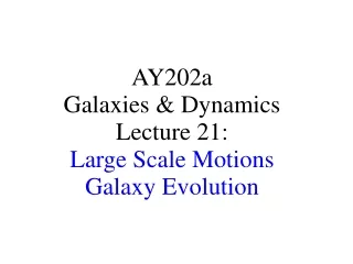 AY202a   Galaxies &amp; Dynamics Lecture 21: Large Scale Motions Galaxy Evolution