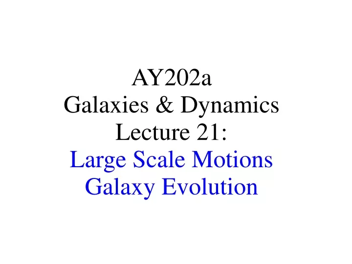 ay202a galaxies dynamics lecture 21 large scale motions galaxy evolution